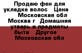 Продаю фен для укладке волос › Цена ­ 450 - Московская обл., Москва г. Домашняя утварь и предметы быта » Другое   . Московская обл.